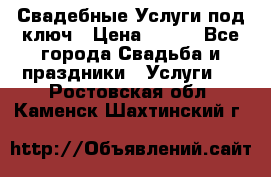 Свадебные Услуги под ключ › Цена ­ 500 - Все города Свадьба и праздники » Услуги   . Ростовская обл.,Каменск-Шахтинский г.